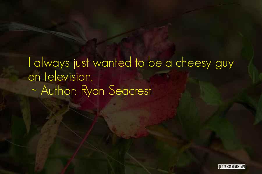 Ryan Seacrest Quotes: I Always Just Wanted To Be A Cheesy Guy On Television.