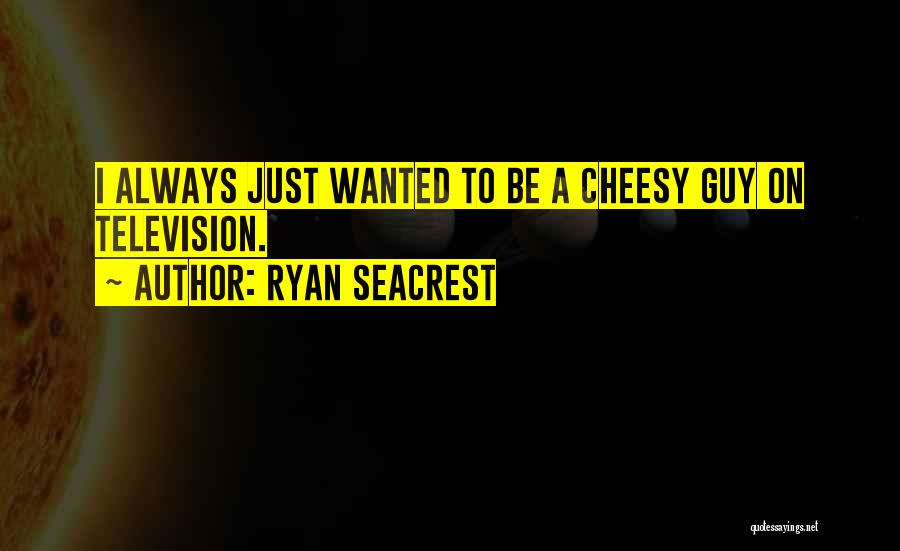 Ryan Seacrest Quotes: I Always Just Wanted To Be A Cheesy Guy On Television.