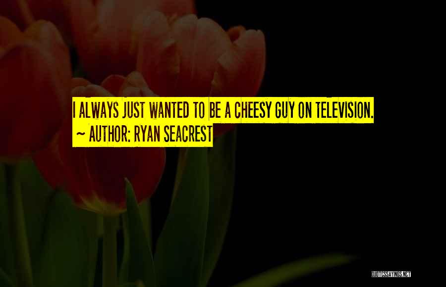 Ryan Seacrest Quotes: I Always Just Wanted To Be A Cheesy Guy On Television.