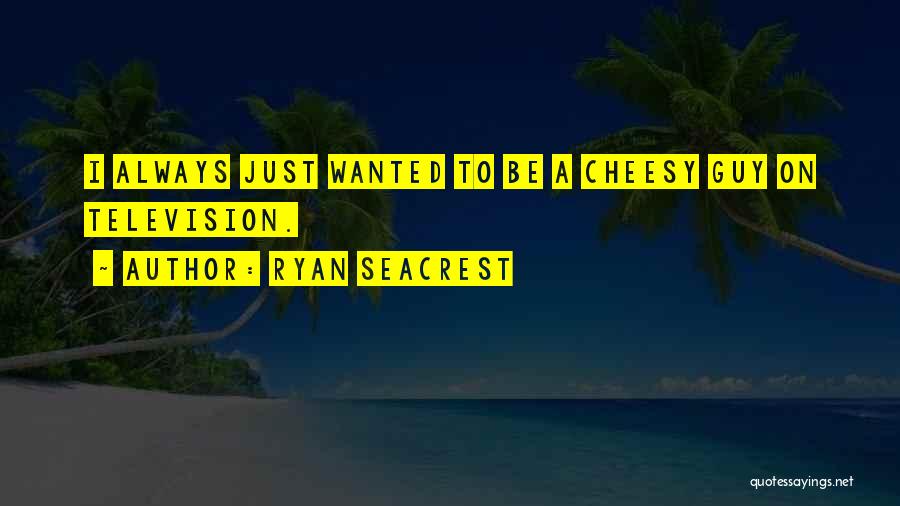 Ryan Seacrest Quotes: I Always Just Wanted To Be A Cheesy Guy On Television.