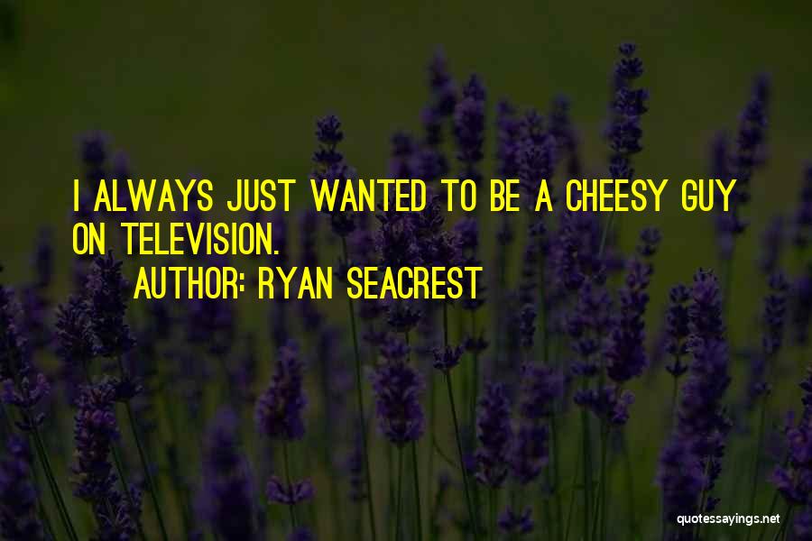 Ryan Seacrest Quotes: I Always Just Wanted To Be A Cheesy Guy On Television.