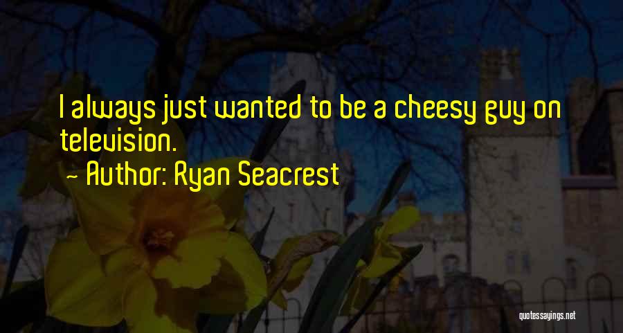 Ryan Seacrest Quotes: I Always Just Wanted To Be A Cheesy Guy On Television.