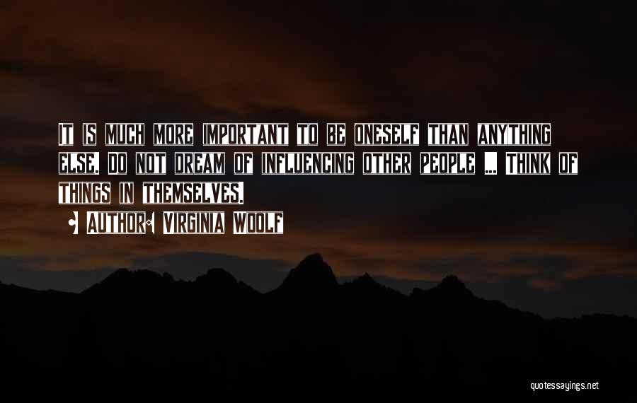 Virginia Woolf Quotes: It Is Much More Important To Be Oneself Than Anything Else. Do Not Dream Of Influencing Other People ... Think