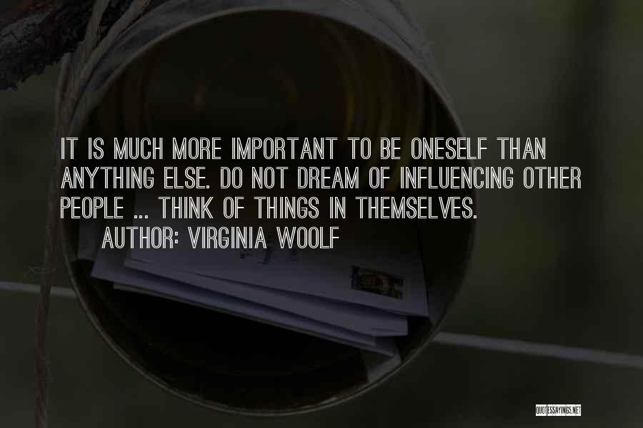 Virginia Woolf Quotes: It Is Much More Important To Be Oneself Than Anything Else. Do Not Dream Of Influencing Other People ... Think