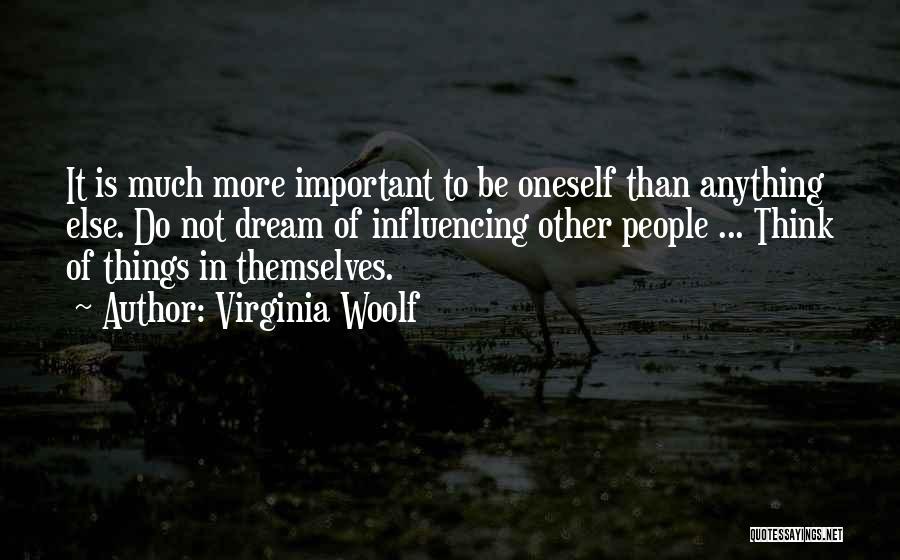 Virginia Woolf Quotes: It Is Much More Important To Be Oneself Than Anything Else. Do Not Dream Of Influencing Other People ... Think
