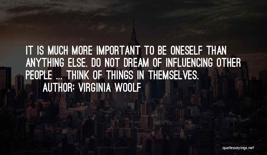 Virginia Woolf Quotes: It Is Much More Important To Be Oneself Than Anything Else. Do Not Dream Of Influencing Other People ... Think
