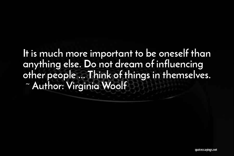 Virginia Woolf Quotes: It Is Much More Important To Be Oneself Than Anything Else. Do Not Dream Of Influencing Other People ... Think