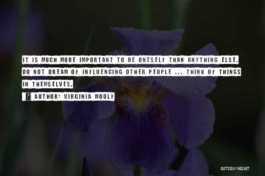 Virginia Woolf Quotes: It Is Much More Important To Be Oneself Than Anything Else. Do Not Dream Of Influencing Other People ... Think