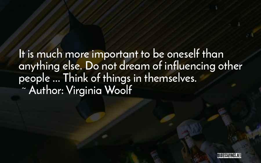 Virginia Woolf Quotes: It Is Much More Important To Be Oneself Than Anything Else. Do Not Dream Of Influencing Other People ... Think