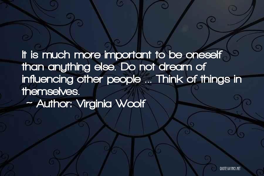 Virginia Woolf Quotes: It Is Much More Important To Be Oneself Than Anything Else. Do Not Dream Of Influencing Other People ... Think