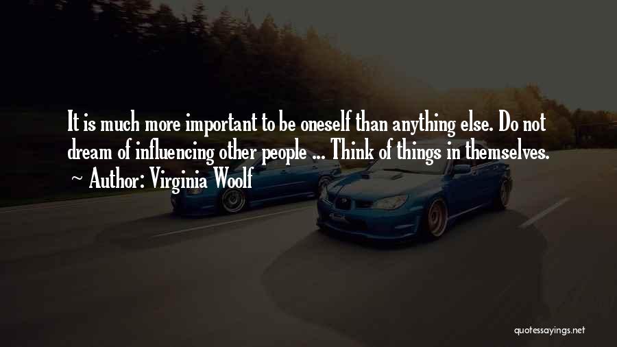 Virginia Woolf Quotes: It Is Much More Important To Be Oneself Than Anything Else. Do Not Dream Of Influencing Other People ... Think