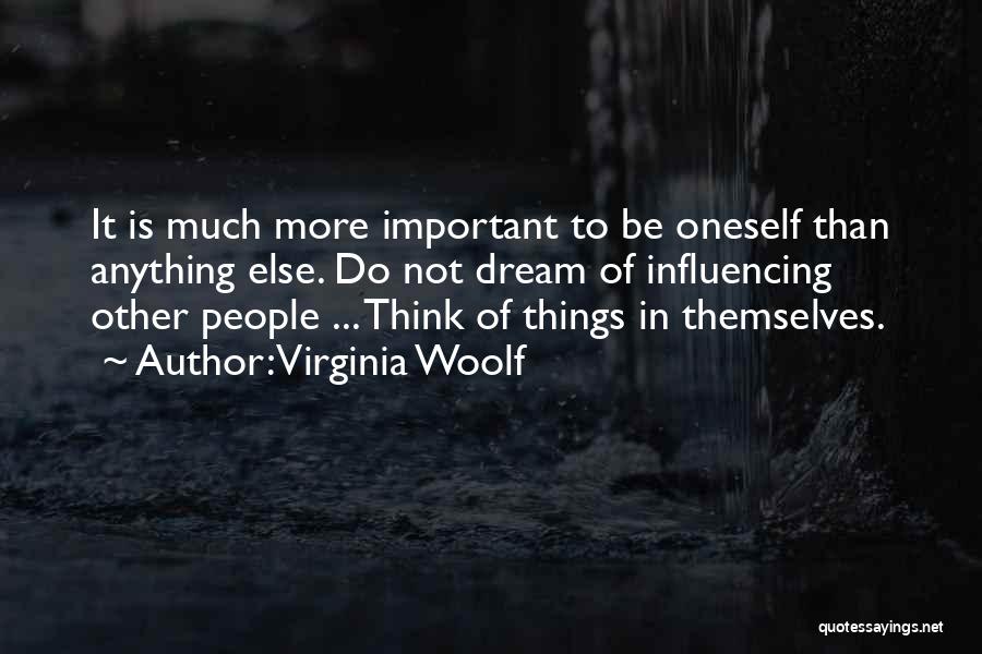 Virginia Woolf Quotes: It Is Much More Important To Be Oneself Than Anything Else. Do Not Dream Of Influencing Other People ... Think
