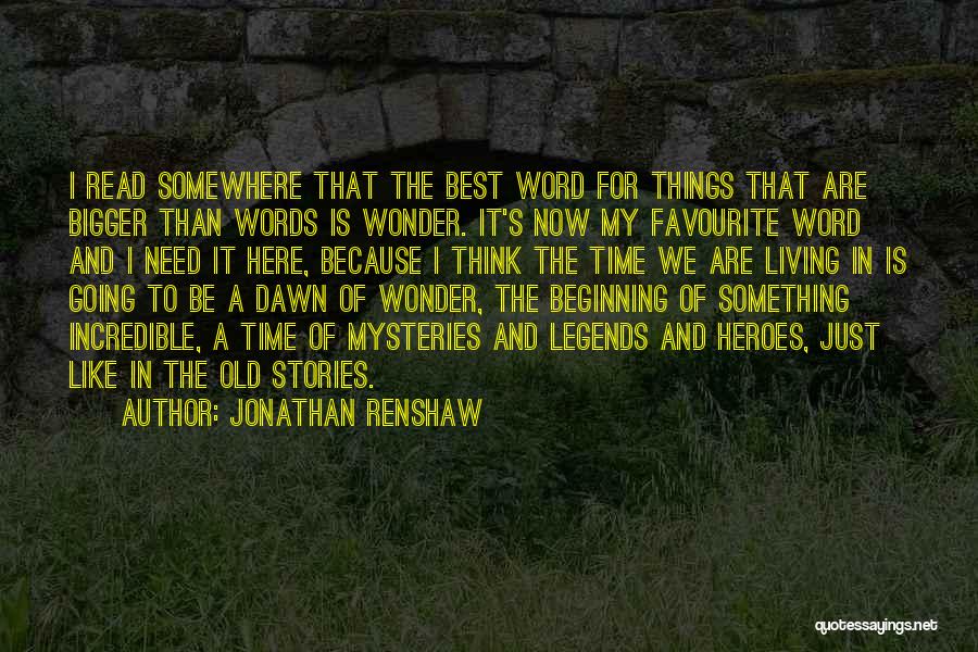 Jonathan Renshaw Quotes: I Read Somewhere That The Best Word For Things That Are Bigger Than Words Is Wonder. It's Now My Favourite