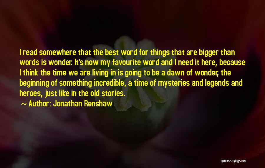 Jonathan Renshaw Quotes: I Read Somewhere That The Best Word For Things That Are Bigger Than Words Is Wonder. It's Now My Favourite