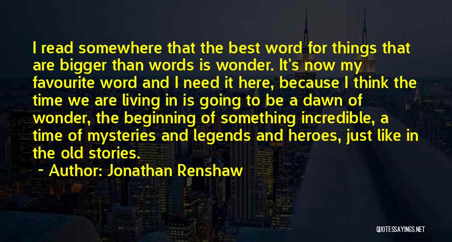 Jonathan Renshaw Quotes: I Read Somewhere That The Best Word For Things That Are Bigger Than Words Is Wonder. It's Now My Favourite