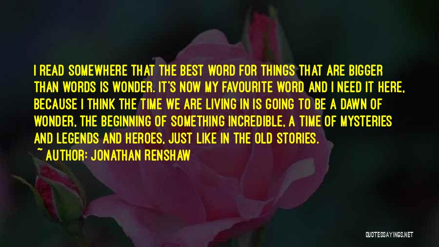 Jonathan Renshaw Quotes: I Read Somewhere That The Best Word For Things That Are Bigger Than Words Is Wonder. It's Now My Favourite