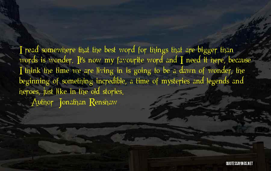 Jonathan Renshaw Quotes: I Read Somewhere That The Best Word For Things That Are Bigger Than Words Is Wonder. It's Now My Favourite