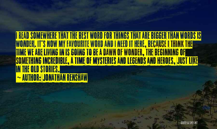 Jonathan Renshaw Quotes: I Read Somewhere That The Best Word For Things That Are Bigger Than Words Is Wonder. It's Now My Favourite