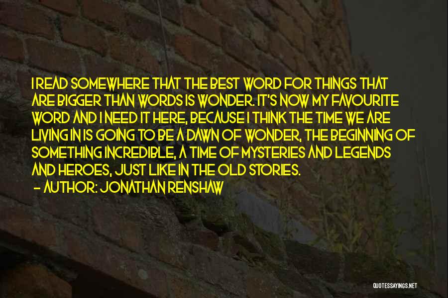 Jonathan Renshaw Quotes: I Read Somewhere That The Best Word For Things That Are Bigger Than Words Is Wonder. It's Now My Favourite