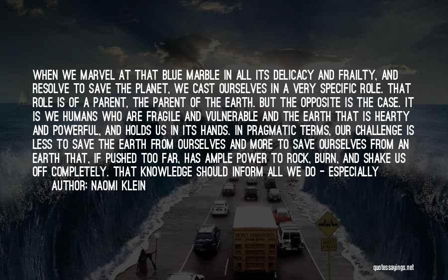 Naomi Klein Quotes: When We Marvel At That Blue Marble In All Its Delicacy And Frailty, And Resolve To Save The Planet, We