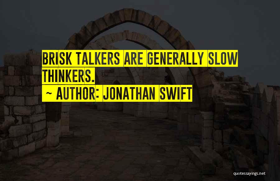 Jonathan Swift Quotes: Brisk Talkers Are Generally Slow Thinkers.