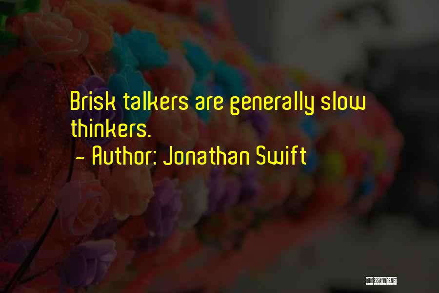 Jonathan Swift Quotes: Brisk Talkers Are Generally Slow Thinkers.