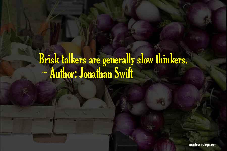 Jonathan Swift Quotes: Brisk Talkers Are Generally Slow Thinkers.