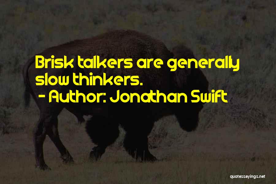 Jonathan Swift Quotes: Brisk Talkers Are Generally Slow Thinkers.