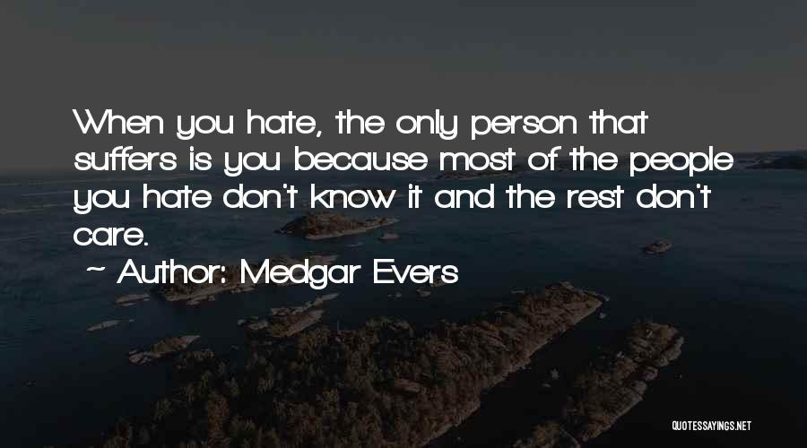 Medgar Evers Quotes: When You Hate, The Only Person That Suffers Is You Because Most Of The People You Hate Don't Know It