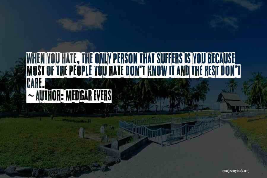 Medgar Evers Quotes: When You Hate, The Only Person That Suffers Is You Because Most Of The People You Hate Don't Know It