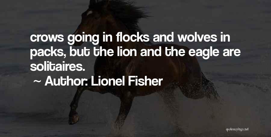 Lionel Fisher Quotes: Crows Going In Flocks And Wolves In Packs, But The Lion And The Eagle Are Solitaires.