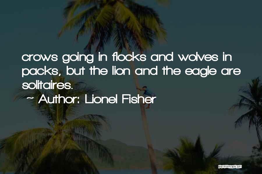 Lionel Fisher Quotes: Crows Going In Flocks And Wolves In Packs, But The Lion And The Eagle Are Solitaires.