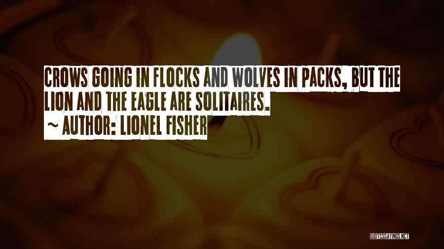 Lionel Fisher Quotes: Crows Going In Flocks And Wolves In Packs, But The Lion And The Eagle Are Solitaires.
