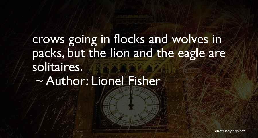 Lionel Fisher Quotes: Crows Going In Flocks And Wolves In Packs, But The Lion And The Eagle Are Solitaires.