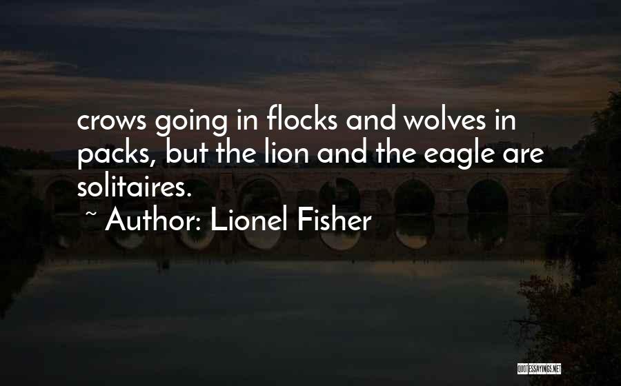 Lionel Fisher Quotes: Crows Going In Flocks And Wolves In Packs, But The Lion And The Eagle Are Solitaires.