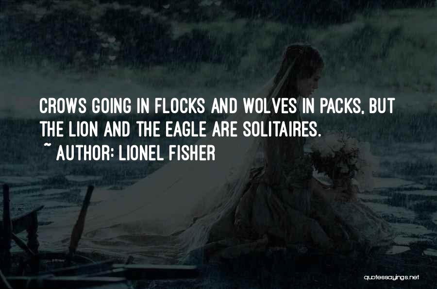 Lionel Fisher Quotes: Crows Going In Flocks And Wolves In Packs, But The Lion And The Eagle Are Solitaires.