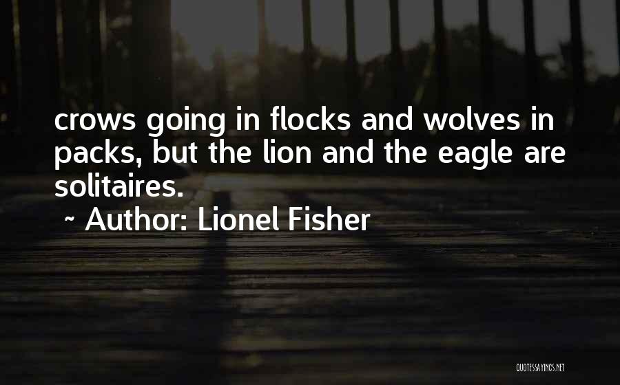 Lionel Fisher Quotes: Crows Going In Flocks And Wolves In Packs, But The Lion And The Eagle Are Solitaires.