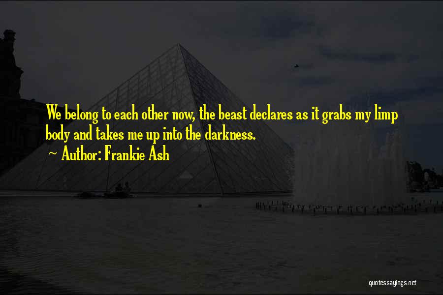 Frankie Ash Quotes: We Belong To Each Other Now, The Beast Declares As It Grabs My Limp Body And Takes Me Up Into