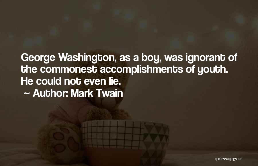 Mark Twain Quotes: George Washington, As A Boy, Was Ignorant Of The Commonest Accomplishments Of Youth. He Could Not Even Lie.