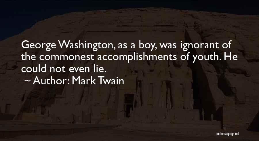 Mark Twain Quotes: George Washington, As A Boy, Was Ignorant Of The Commonest Accomplishments Of Youth. He Could Not Even Lie.