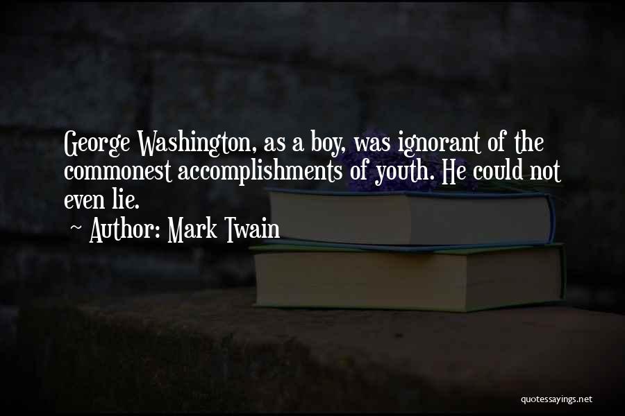 Mark Twain Quotes: George Washington, As A Boy, Was Ignorant Of The Commonest Accomplishments Of Youth. He Could Not Even Lie.