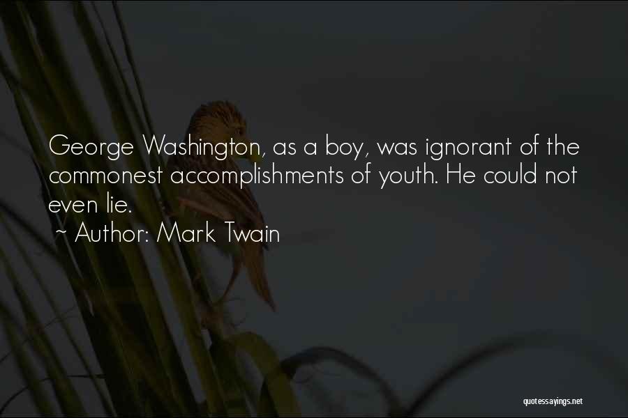 Mark Twain Quotes: George Washington, As A Boy, Was Ignorant Of The Commonest Accomplishments Of Youth. He Could Not Even Lie.