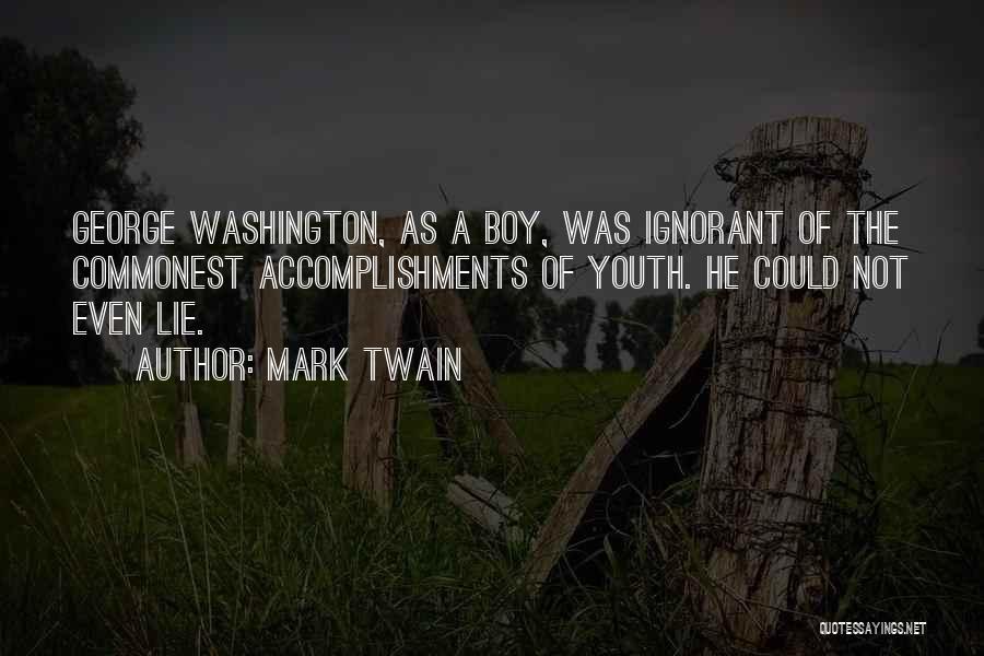 Mark Twain Quotes: George Washington, As A Boy, Was Ignorant Of The Commonest Accomplishments Of Youth. He Could Not Even Lie.