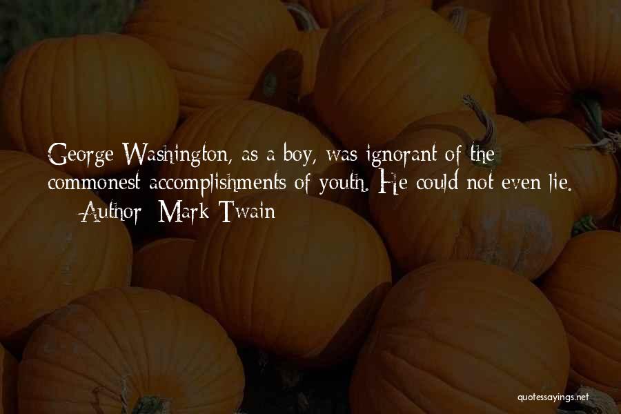 Mark Twain Quotes: George Washington, As A Boy, Was Ignorant Of The Commonest Accomplishments Of Youth. He Could Not Even Lie.