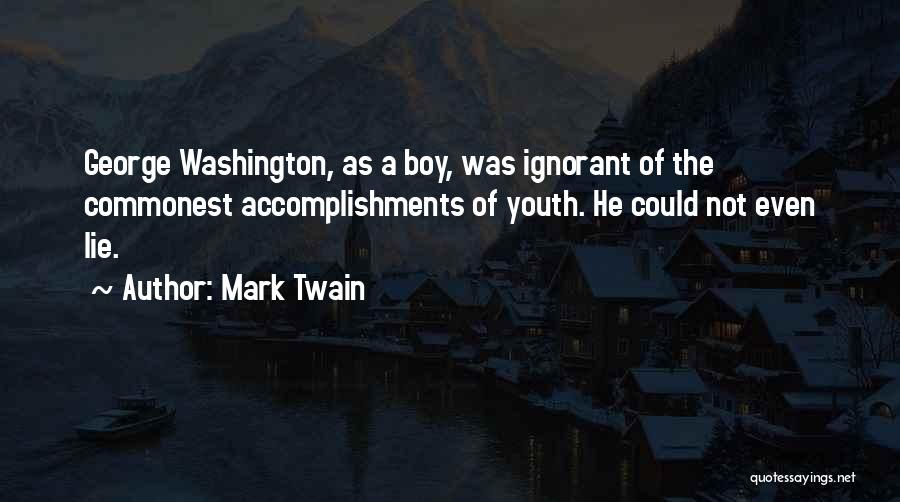 Mark Twain Quotes: George Washington, As A Boy, Was Ignorant Of The Commonest Accomplishments Of Youth. He Could Not Even Lie.