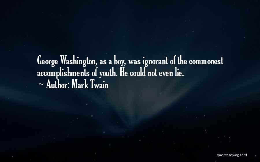 Mark Twain Quotes: George Washington, As A Boy, Was Ignorant Of The Commonest Accomplishments Of Youth. He Could Not Even Lie.
