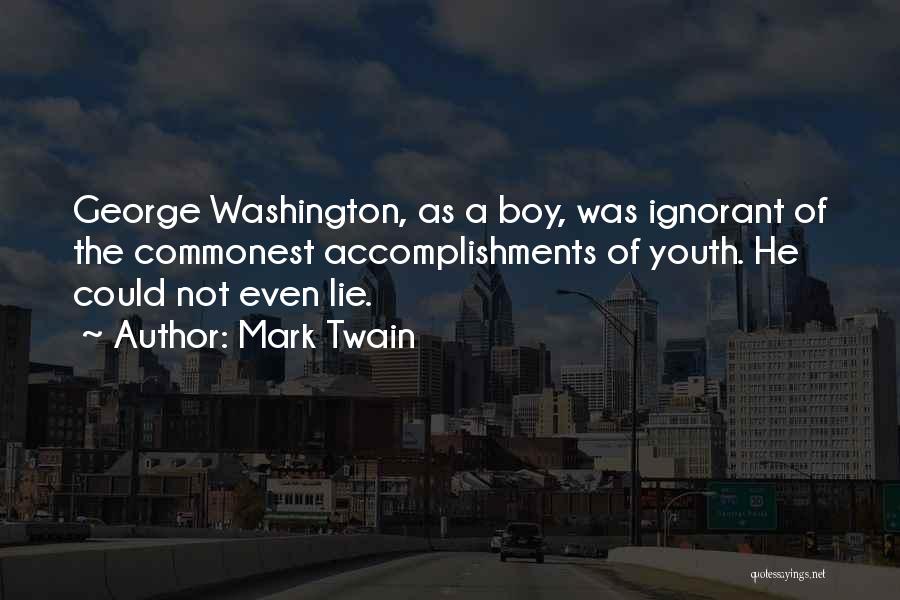 Mark Twain Quotes: George Washington, As A Boy, Was Ignorant Of The Commonest Accomplishments Of Youth. He Could Not Even Lie.