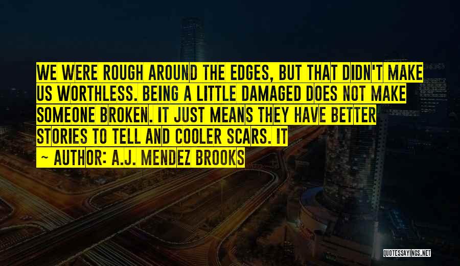 A.J. Mendez Brooks Quotes: We Were Rough Around The Edges, But That Didn't Make Us Worthless. Being A Little Damaged Does Not Make Someone