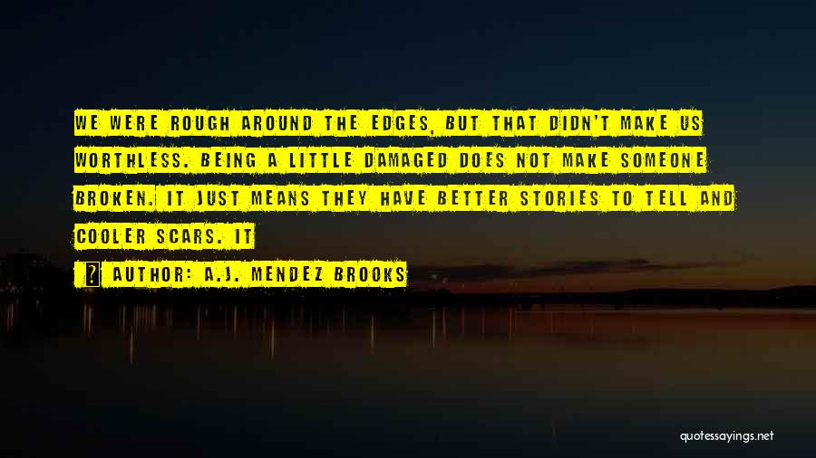 A.J. Mendez Brooks Quotes: We Were Rough Around The Edges, But That Didn't Make Us Worthless. Being A Little Damaged Does Not Make Someone