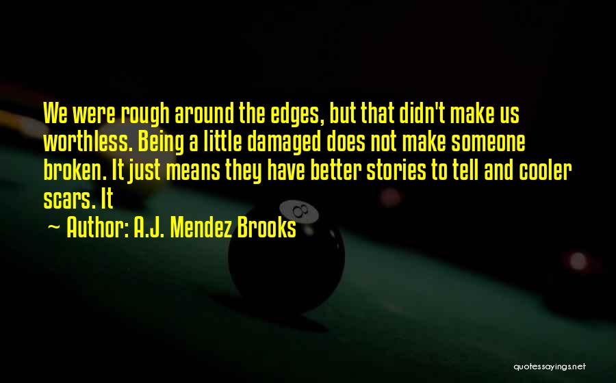 A.J. Mendez Brooks Quotes: We Were Rough Around The Edges, But That Didn't Make Us Worthless. Being A Little Damaged Does Not Make Someone